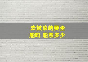 去鼓浪屿要坐船吗 船票多少